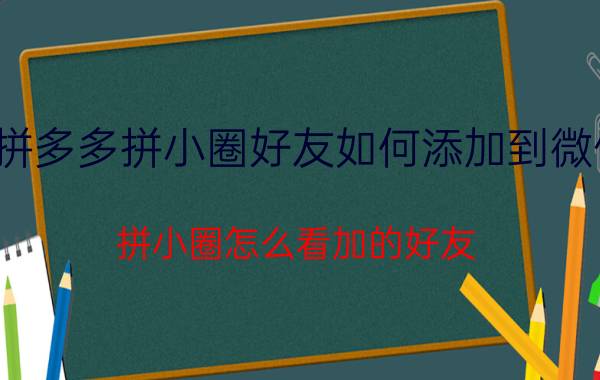 拼多多拼小圈好友如何添加到微信 拼小圈怎么看加的好友？